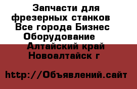 Запчасти для фрезерных станков. - Все города Бизнес » Оборудование   . Алтайский край,Новоалтайск г.